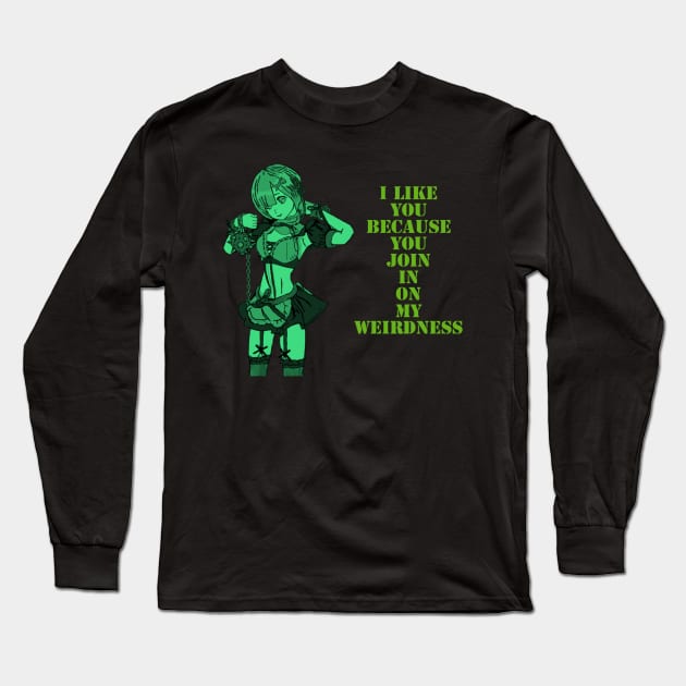 I like you, because you join in on my weirdness. Long Sleeve T-Shirt by DravenWaylon